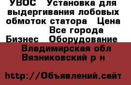 УВОС-1 Установка для выдергивания лобовых обмоток статора › Цена ­ 111 - Все города Бизнес » Оборудование   . Владимирская обл.,Вязниковский р-н